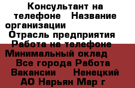 Консультант на телефоне › Название организации ­ Dimond Style › Отрасль предприятия ­ Работа на телефоне › Минимальный оклад ­ 1 - Все города Работа » Вакансии   . Ненецкий АО,Нарьян-Мар г.